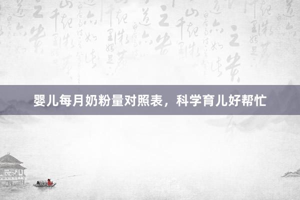 婴儿每月奶粉量对照表，科学育儿好帮忙